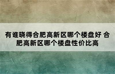 有谁晓得合肥高新区哪个楼盘好 合肥高新区哪个楼盘性价比高